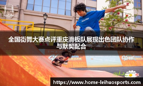 全国街舞大赛点评重庆滑板队展现出色团队协作与默契配合