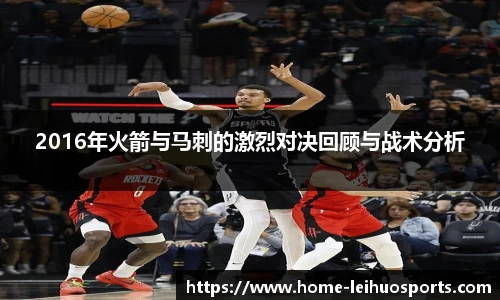 2016年火箭与马刺的激烈对决回顾与战术分析